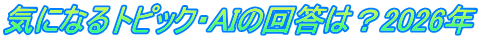 気になるトピック・AIの回答は？2026年