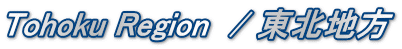 Tohoku Region　/ 東北地方